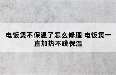 电饭煲不保温了怎么修理 电饭煲一直加热不跳保温